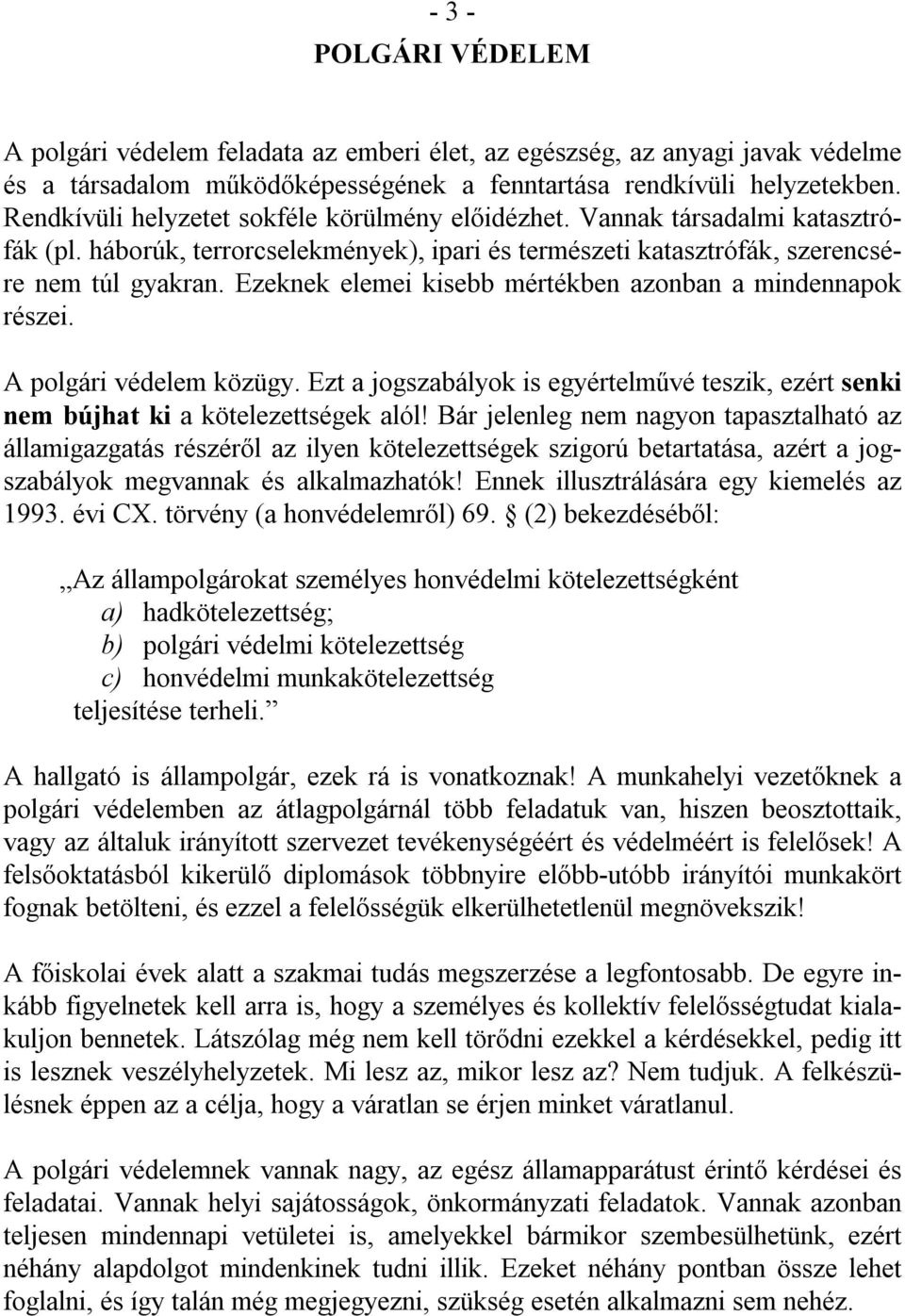 Ezeknek elemei kisebb mértékben azonban a mindennapok részei. A polgári védelem közügy. Ezt a jogszabályok is egyértelművé teszik, ezért senki nem bújhat ki a kötelezettségek alól!