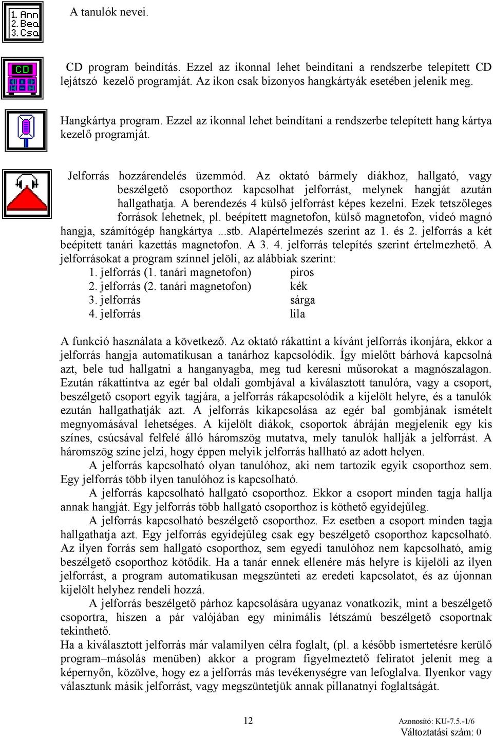 Az oktató bármely diákhoz, hallgató, vagy beszélgető csoporthoz kapcsolhat jelforrást, melynek hangját azután hallgathatja. A berendezés 4 külső jelforrást képes kezelni.