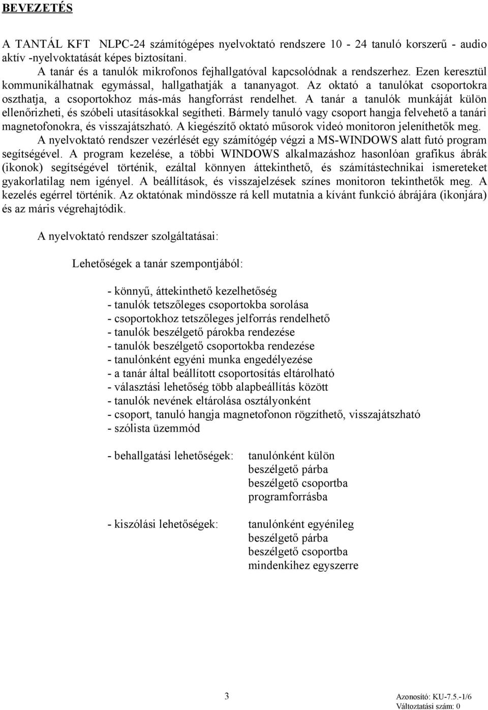 Az oktató a tanulókat csoportokra oszthatja, a csoportokhoz más-más hangforrást rendelhet. A tanár a tanulók munkáját külön ellenőrizheti, és szóbeli utasításokkal segítheti.