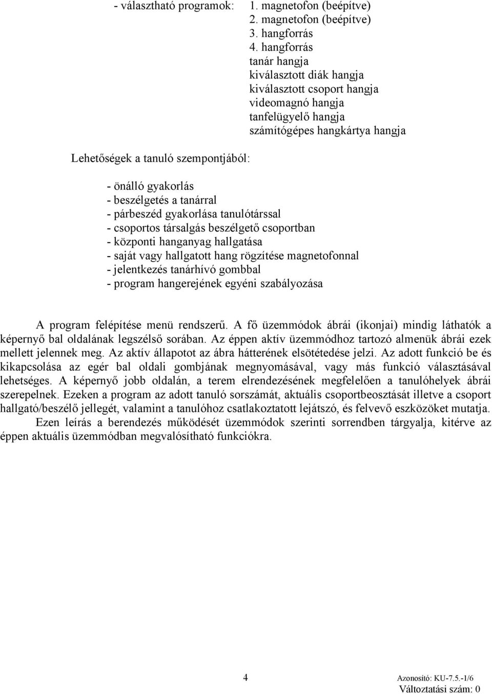 gyakorlás - beszélgetés a tanárral - párbeszéd gyakorlása tanulótárssal - csoportos társalgás beszélgető csoportban - központi hanganyag hallgatása - saját vagy hallgatott hang rögzítése