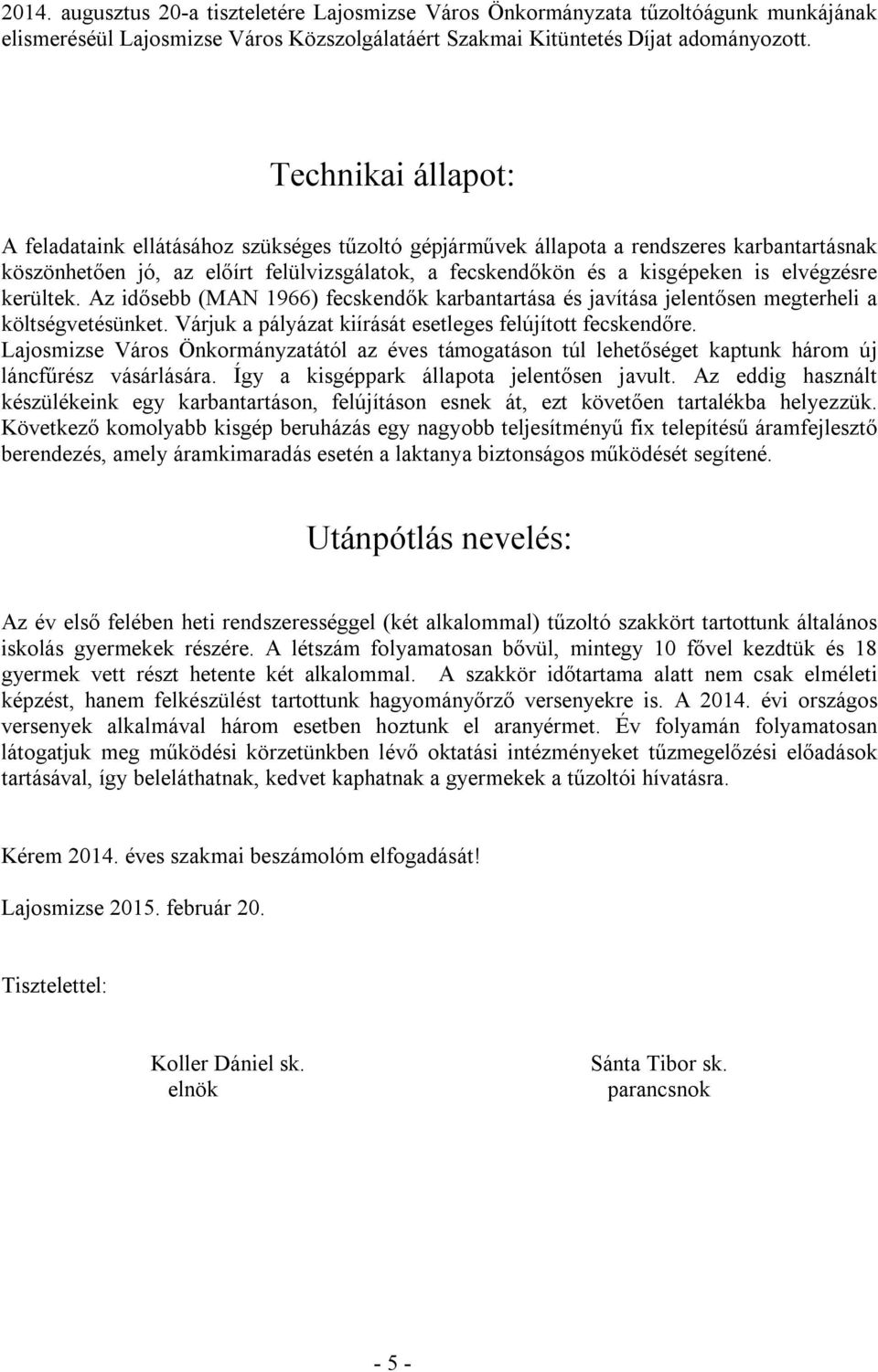 elvégzésre kerültek. Az idősebb (MAN 1966) fecskendők karbantartása és javítása jelentősen megterheli a költségvetésünket. Várjuk a pályázat kiírását esetleges felújított fecskendőre.