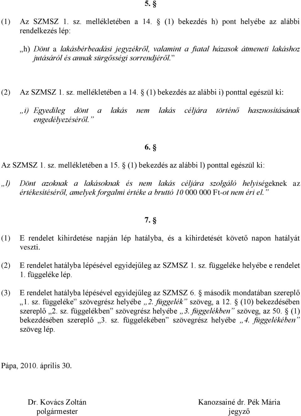 sz. mellékletében a 14. (1) bekezdés az alábbi i) ponttal egészül ki: i) Egyedileg dönt a lakás nem lakás céljára történő hasznosításának engedélyezéséről. Az SZMSZ 1. sz. mellékletében a 15.