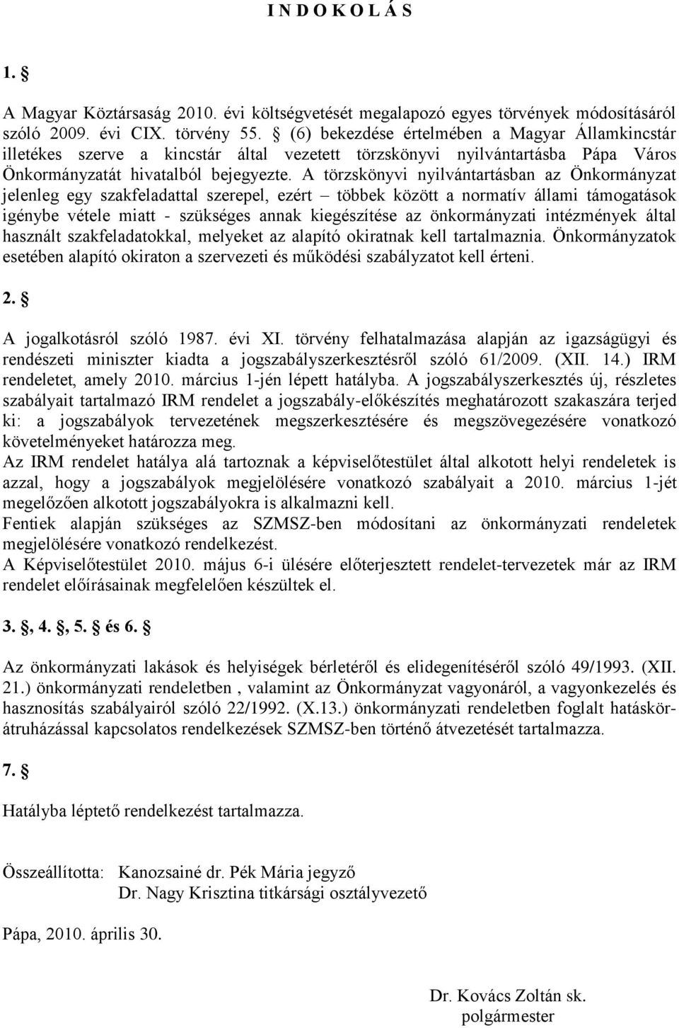 A törzskönyvi nyilvántartásban az Önkormányzat jelenleg egy szakfeladattal szerepel, ezért többek között a normatív állami támogatások igénybe vétele miatt - szükséges annak kiegészítése az