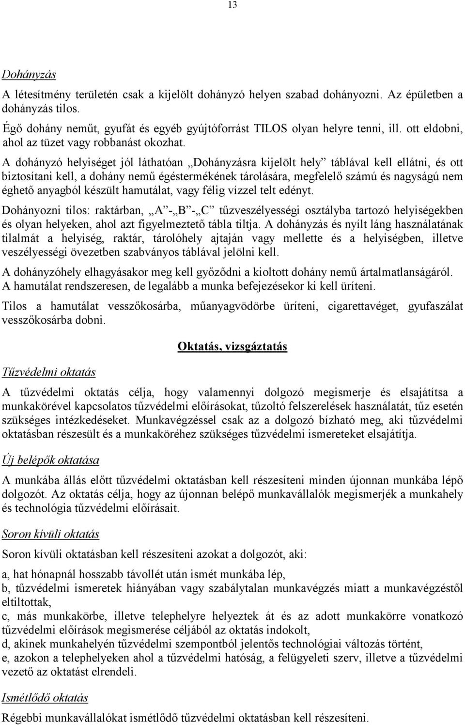 A dohányzó helyiséget jól láthatóan Dohányzásra kijelölt hely táblával kell ellátni, és ott biztosítani kell, a dohány nemű égéstermékének tárolására, megfelelő számú és nagyságú nem éghető anyagból