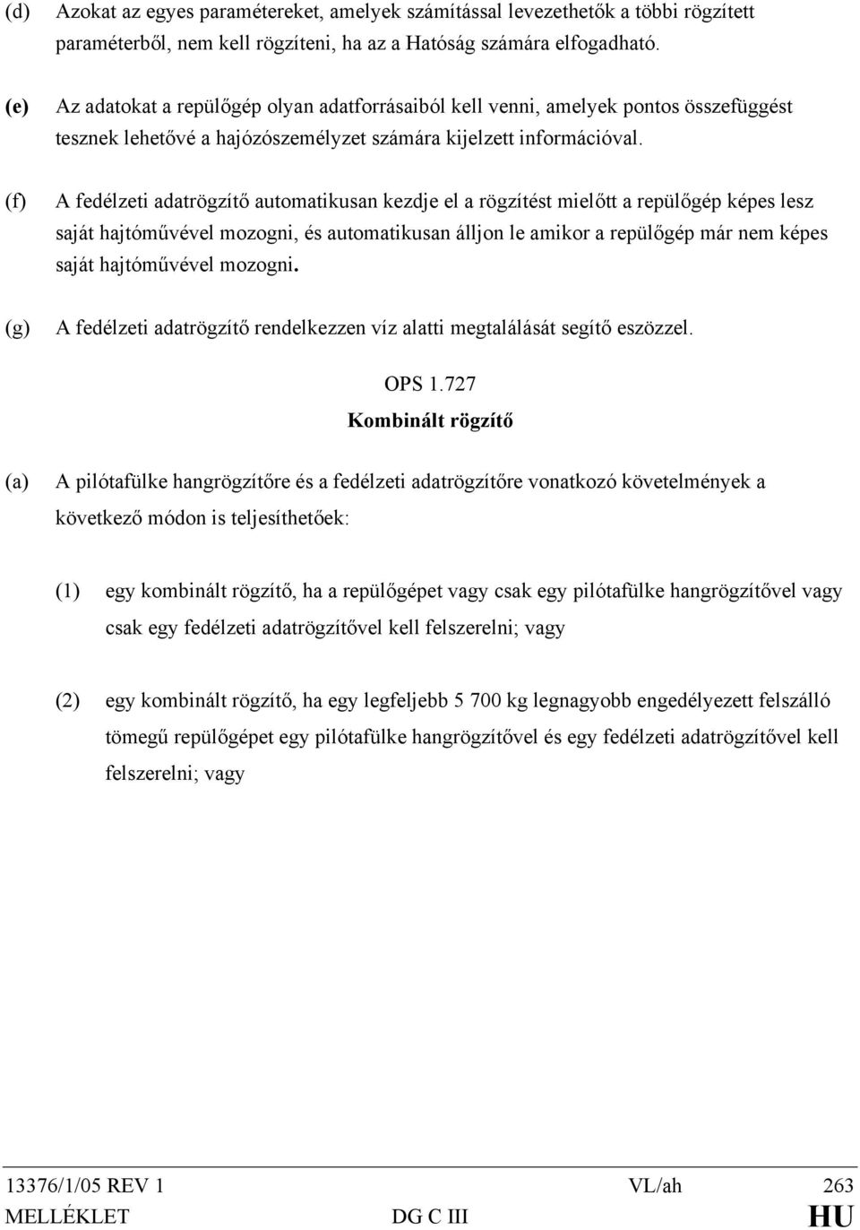 (f) A fedélzeti adatrögzítő automatikusan kezdje el a rögzítést mielőtt a repülőgép képes lesz saját hajtóművével mozogni, és automatikusan álljon le amikor a repülőgép már nem képes saját