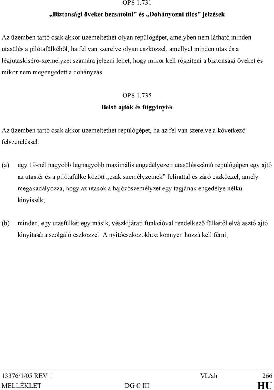 olyan eszközzel, amellyel minden utas és a légiutaskísérő-személyzet számára jelezni lehet, hogy mikor kell rögzíteni a biztonsági öveket és mikor nem megengedett a dohányzás.