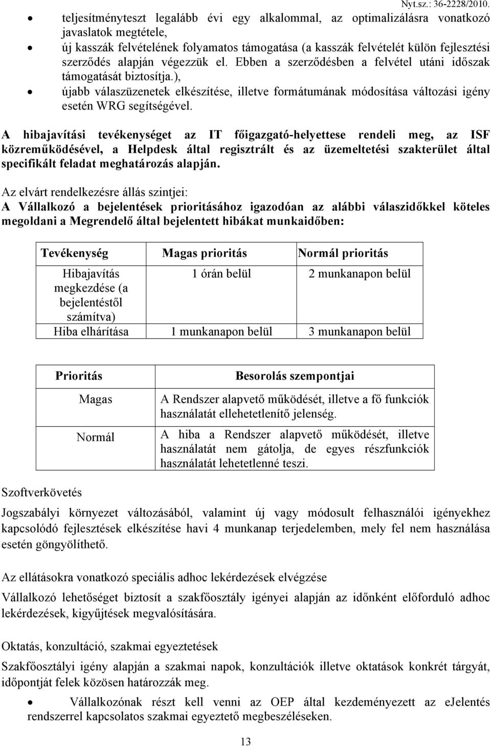 A hibajavítási tevékenységet az IT főigazgató-helyettese rendeli meg, az ISF közreműködésével, a Helpdesk által regisztrált és az üzemeltetési szakterület által specifikált feladat meghatározás