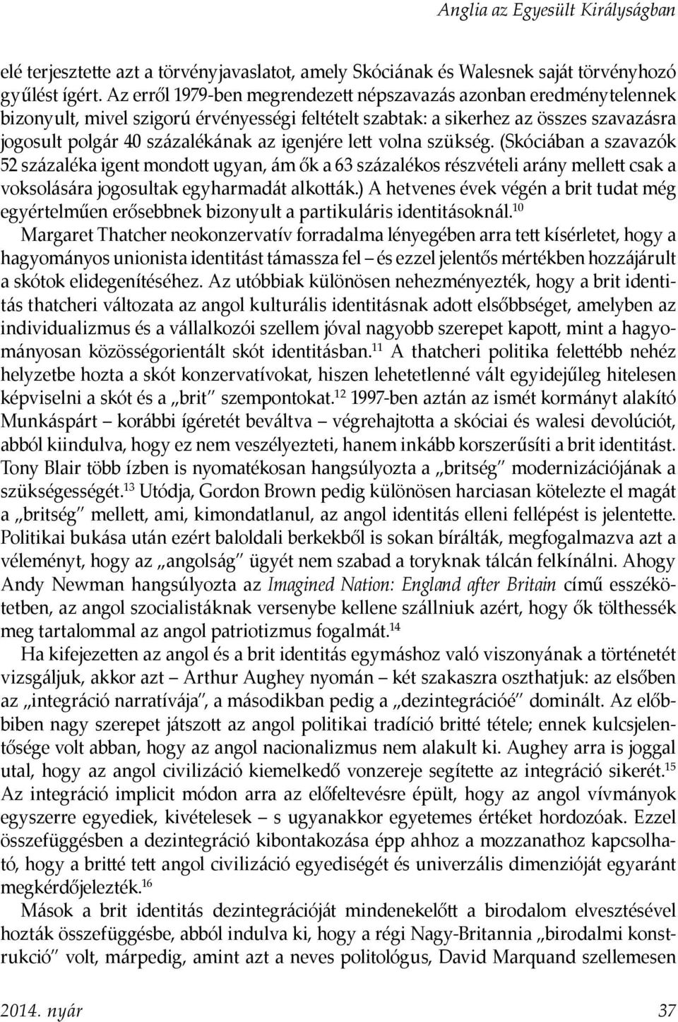 igenjére lett volna szükség. (Skóciában a szavazók 52 százaléka igent mondott ugyan, ám ők a 63 százalékos részvételi arány mellett csak a voksolására jogosultak egyharmadát alkották.