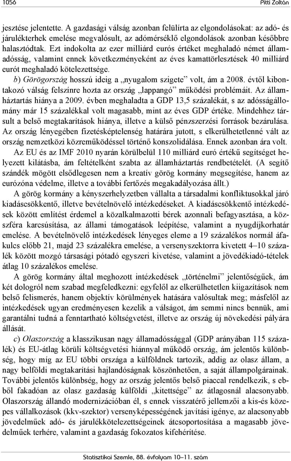 b) Görögország hosszú ideig a nyugalom szigete volt, ám a 2008. évtől kibontakozó válság felszínre hozta az ország lappangó működési problémáit. Az államháztartás hiánya a 2009.