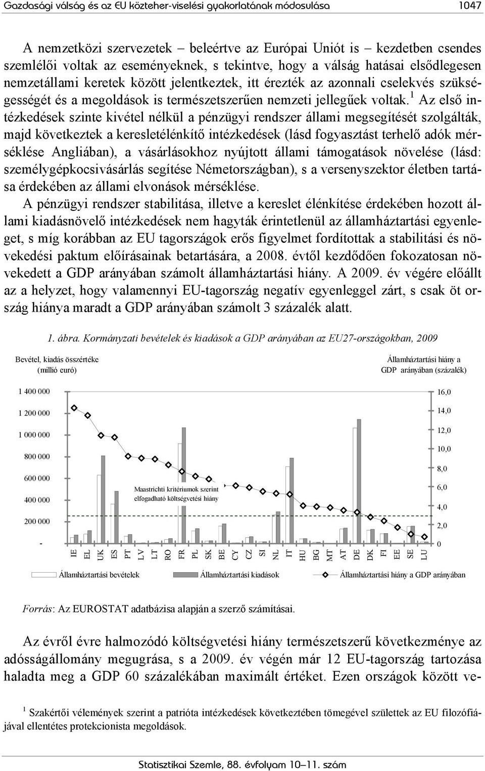 1 Az első intézkedések szinte kivétel nélkül a pénzügyi rendszer állami megsegítését szolgálták, majd következtek a keresletélénkítő intézkedések (lásd fogyasztást terhelő adók mérséklése Angliában),