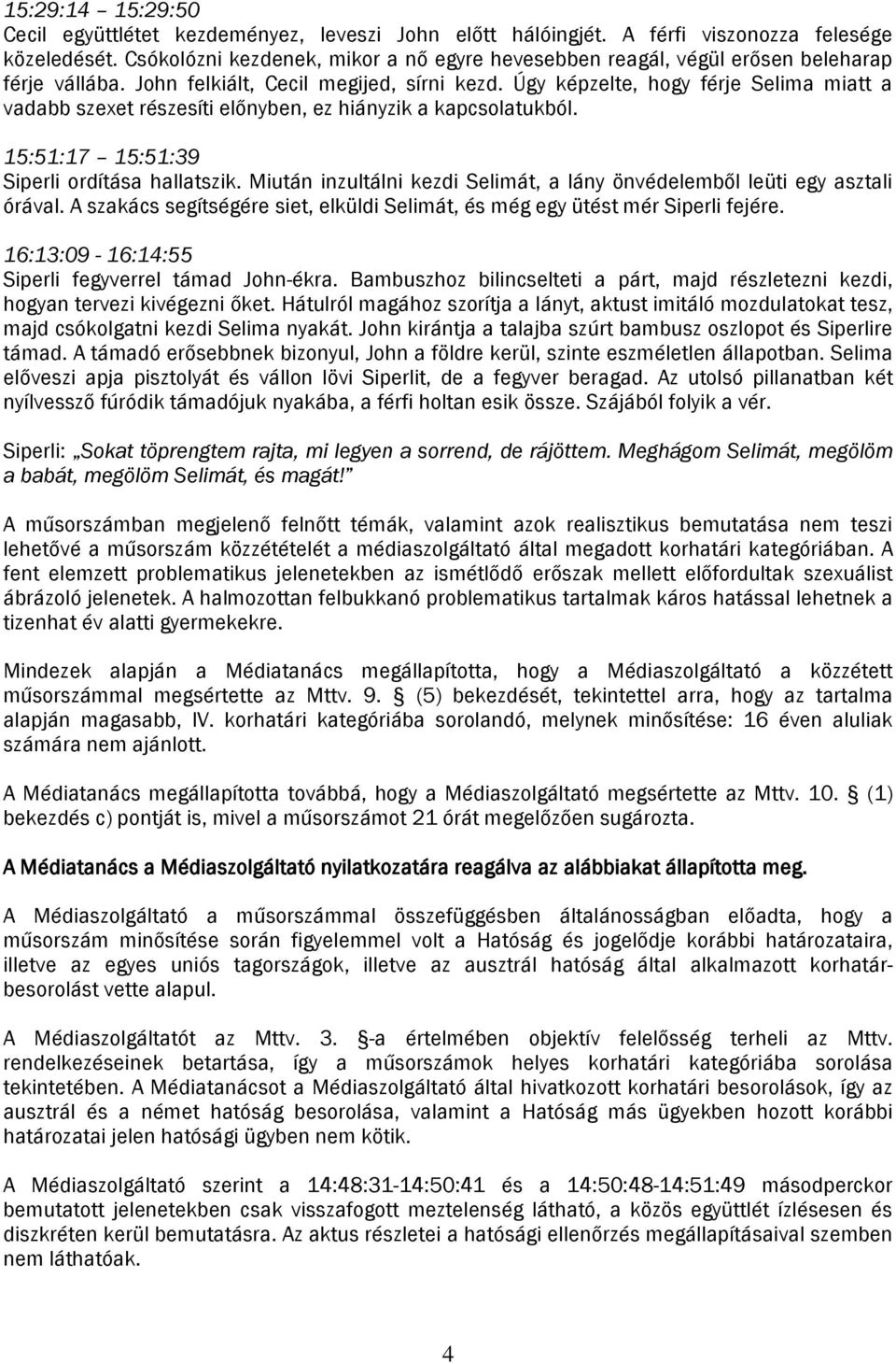 Úgy képzelte, hogy férje Selima miatt a vadabb szexet részesíti előnyben, ez hiányzik a kapcsolatukból. 15:51:17 15:51:39 Siperli ordítása hallatszik.