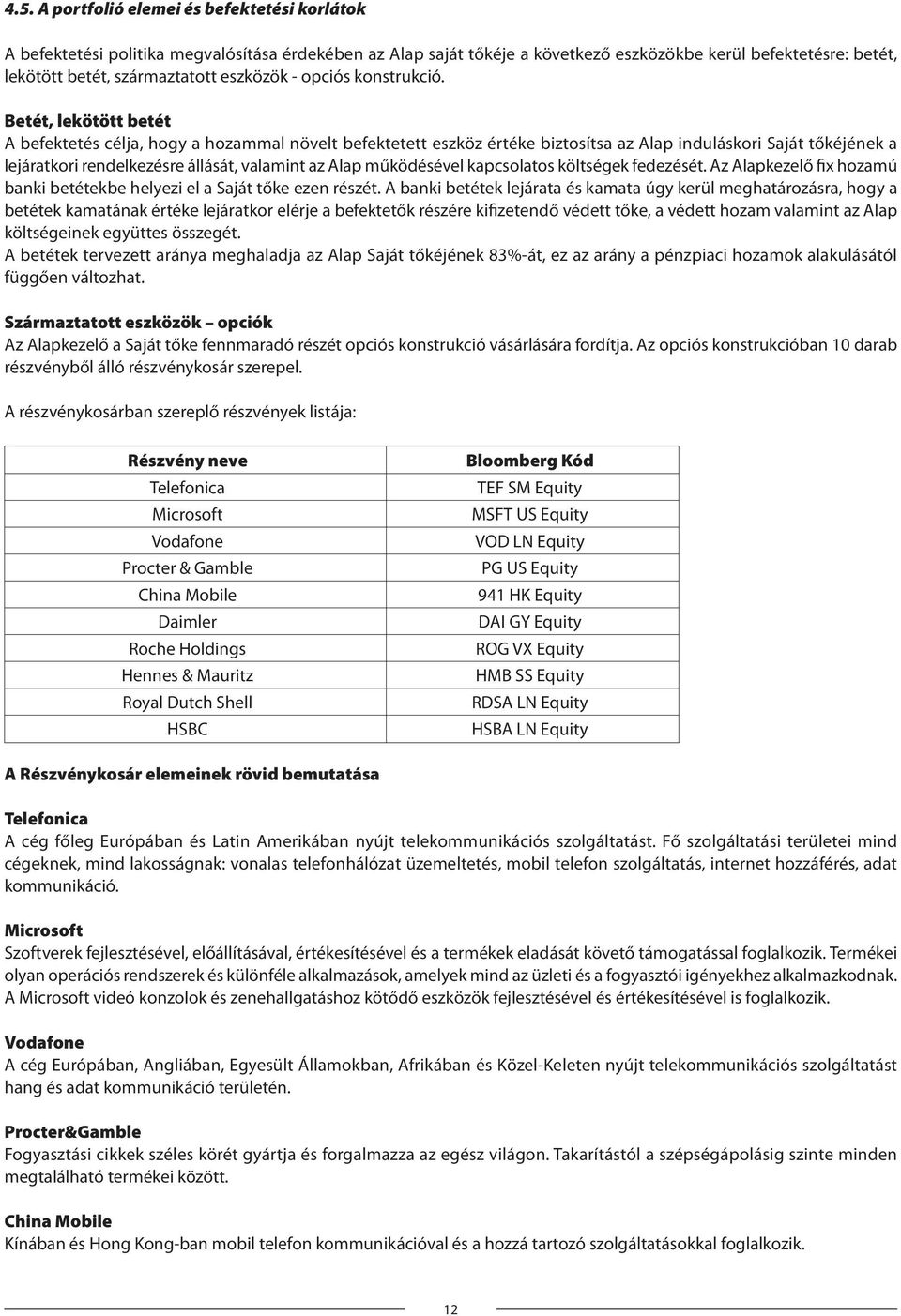 Betét, lekötött betét A befektetés célja, hogy a hozammal növelt befektetett eszköz értéke biztosítsa az Alap induláskori Saját tőkéjének a lejáratkori rendelkezésre állását, valamint az Alap