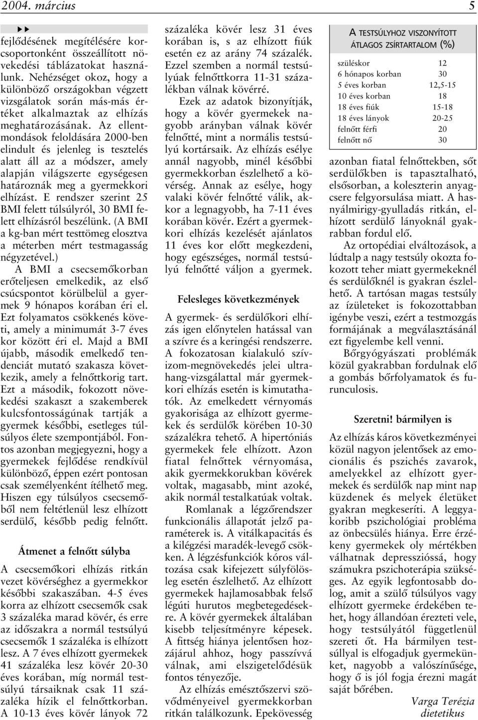 Az ellentmondások feloldására 2000-ben elindult és jelenleg is tesztelés alatt áll az a módszer, amely alapján világszerte egységesen határoznák meg a gyermekkori elhízást.