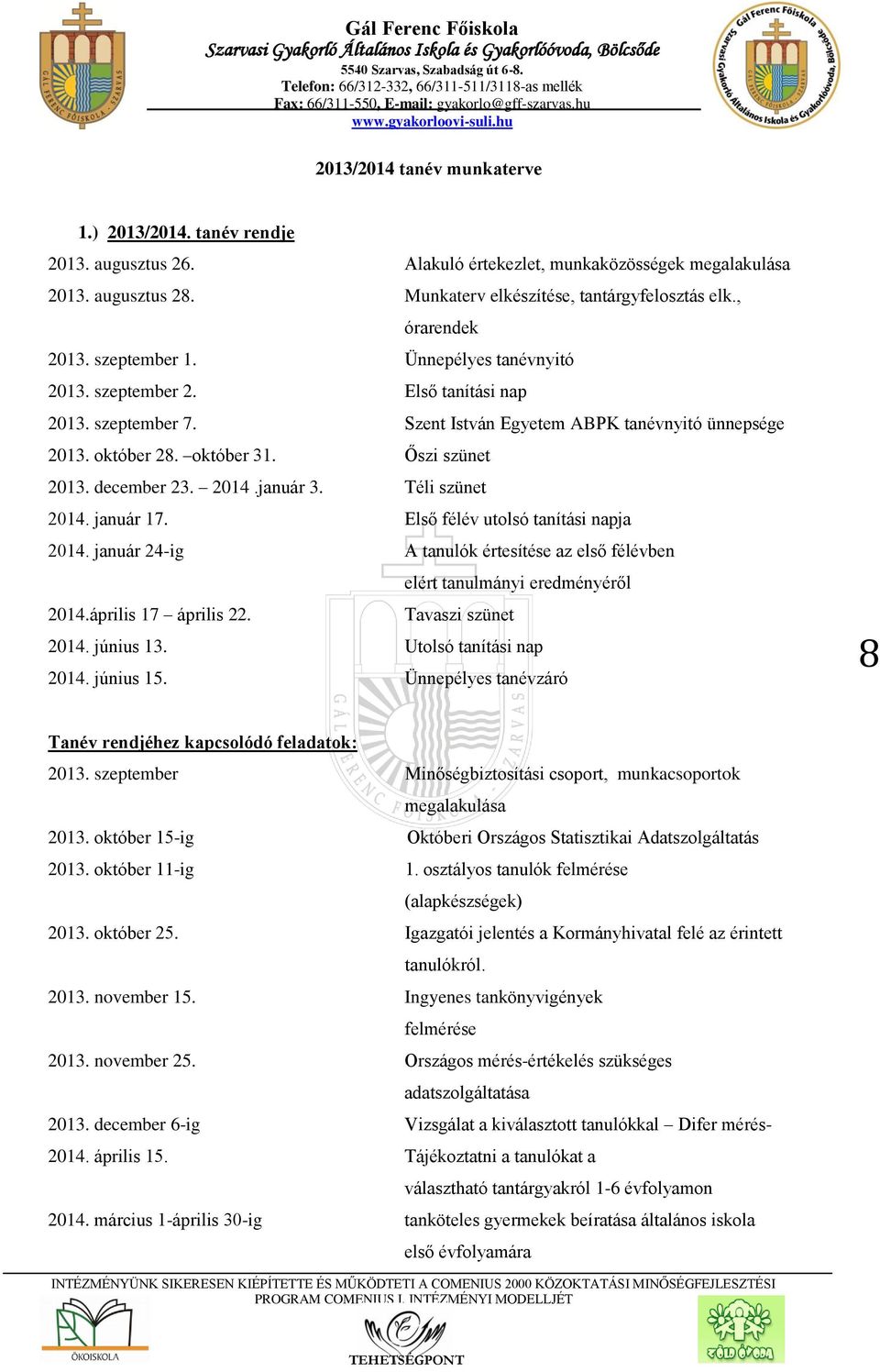 Őszi szünet 2013. december 23. 2014.január 3. Téli szünet 2014. január 17. Első félév utolsó tanítási napja 2014. január 24-ig A tanulók értesítése az első félévben elért tanulmányi eredményéről 2014.