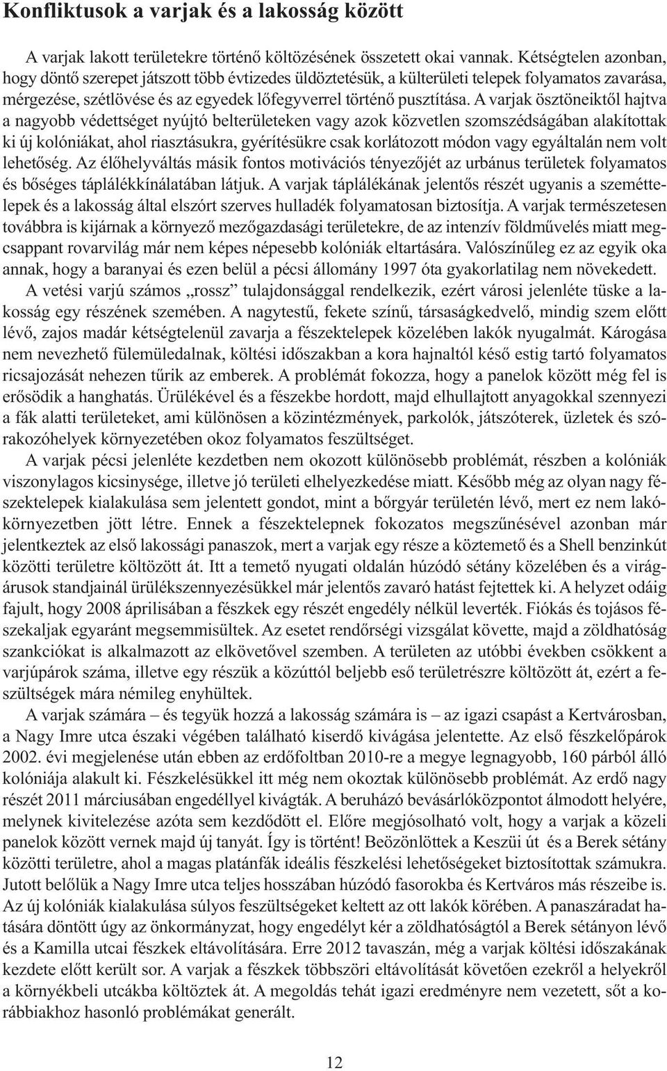 A varjak ösztöneiktől hajtva a nagyobb védettséget nyújtó belterületeken vagy azok közvetlen szomszédságában alakítottak ki új kolóniákat, ahol riasztásukra, gyérítésükre csak korlátozott módon vagy