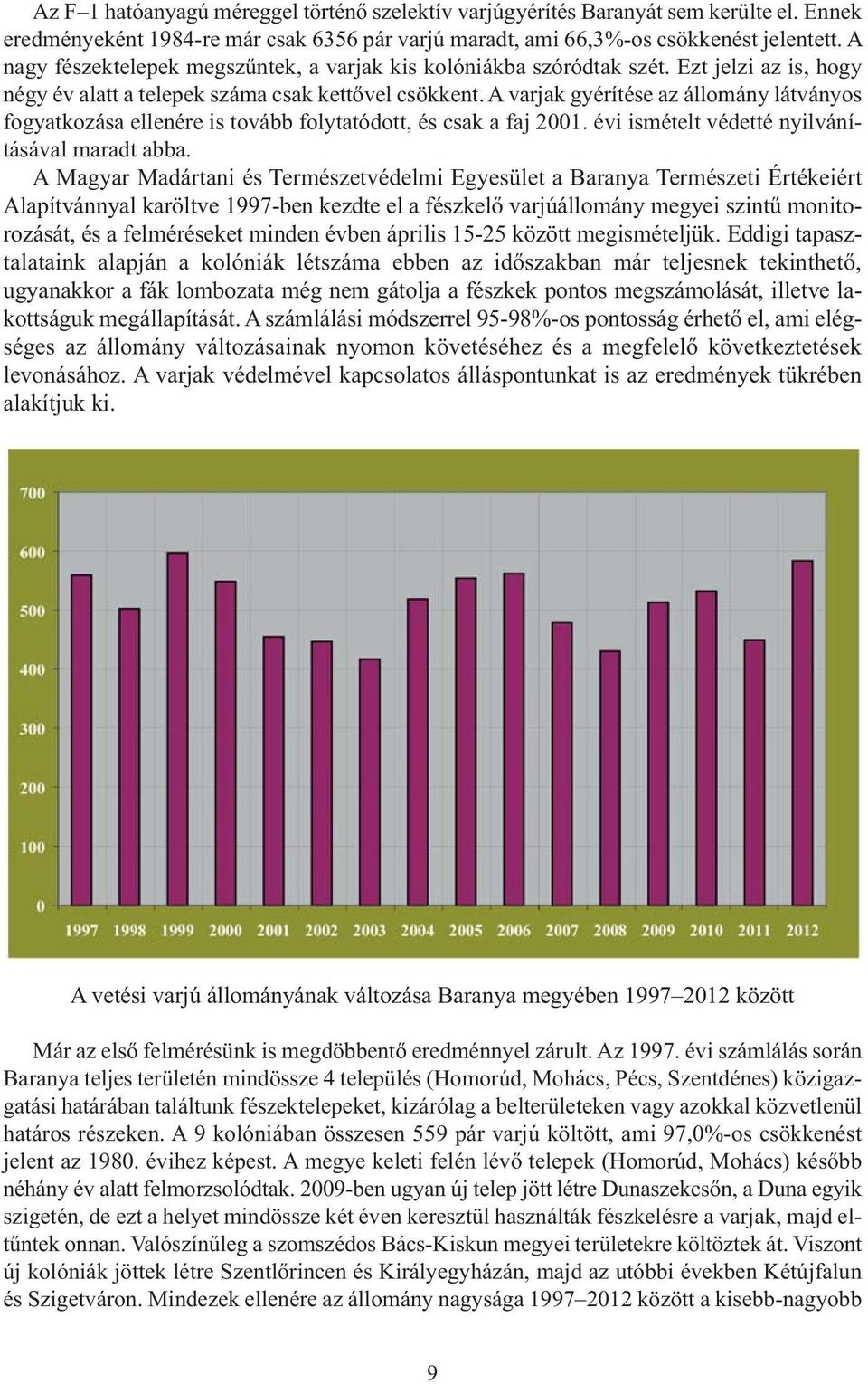 A varjak gyérítése az állomány látványos fogyatkozása ellenére is tovább folytatódott, és csak a faj 2001. évi ismételt védetté nyilvánításával maradt abba.