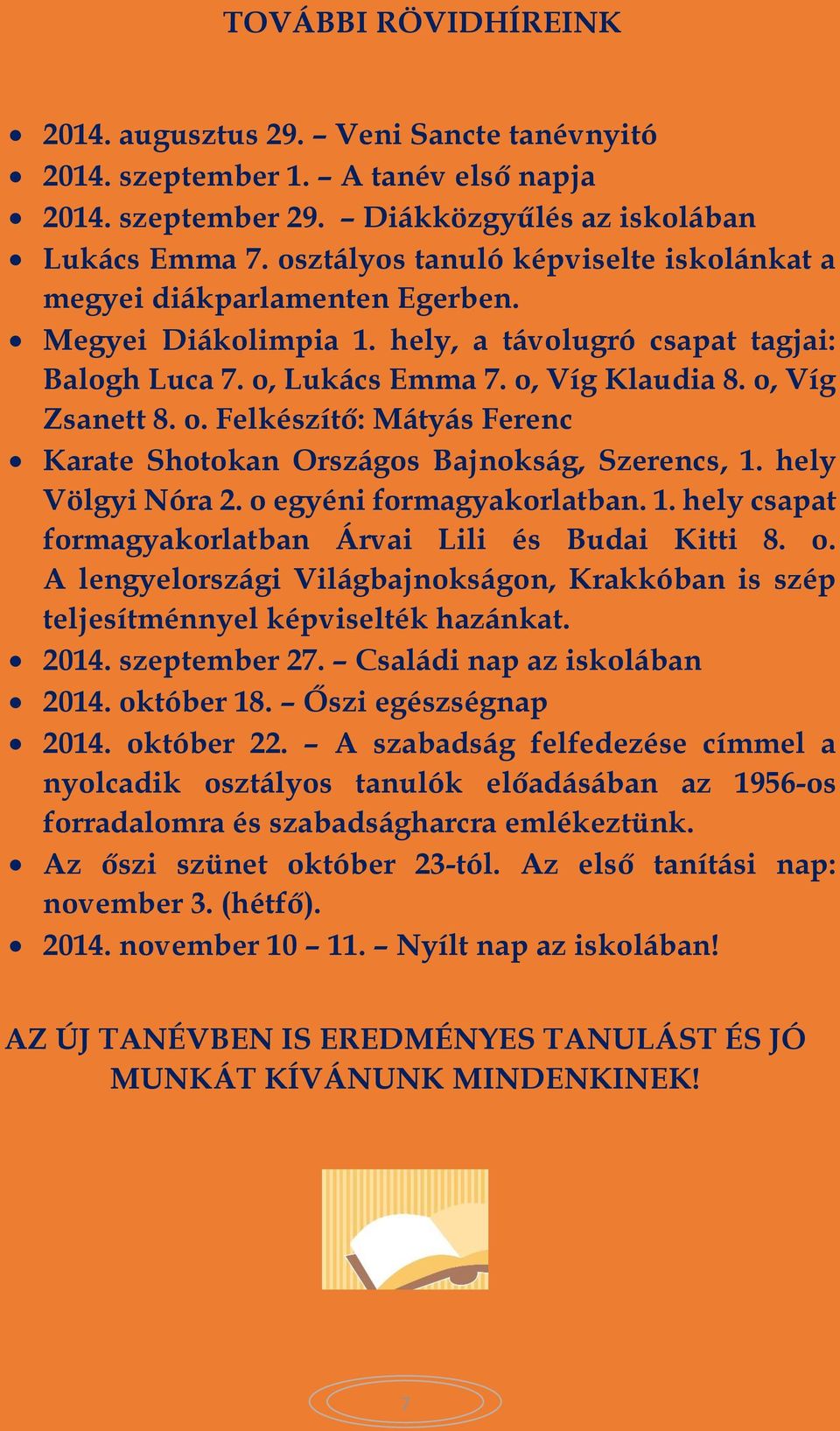 Lukács Emma 7. o, Víg Klaudia 8. o, Víg Zsanett 8. o. Felkészítő: Mátyás Ferenc Karate Shotokan Országos Bajnokság, Szerencs, 1. hely Völgyi Nóra 2. o egyéni formagyakorlatban. 1. hely csapat formagyakorlatban Árvai Lili és Budai Kitti 8.