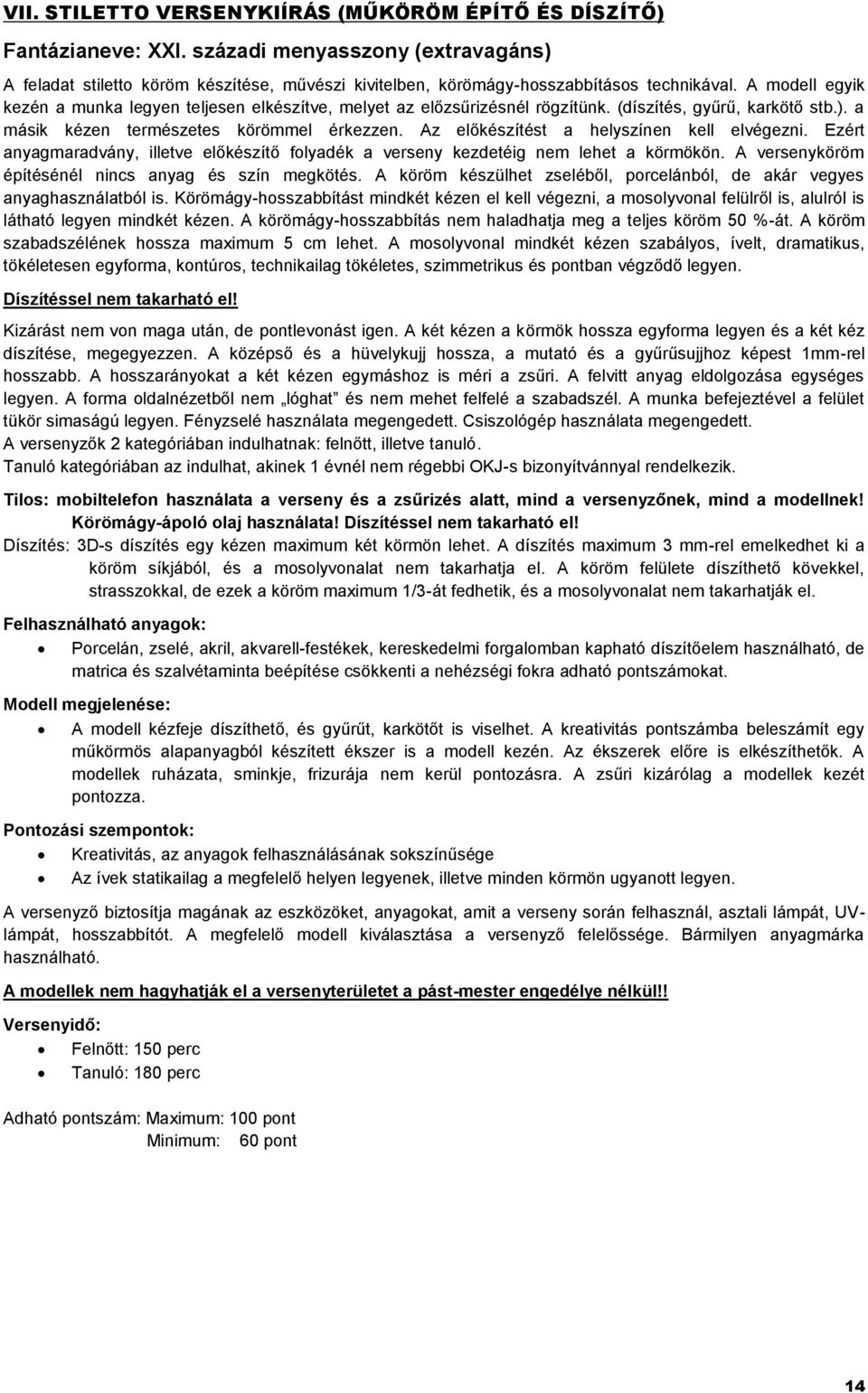 Az előkészítést a helyszínen kell elvégezni. Ezért anyagmaradvány, illetve előkészítő folyadék a verseny kezdetéig nem lehet a körmökön. A versenyköröm építésénél nincs anyag és szín megkötés.