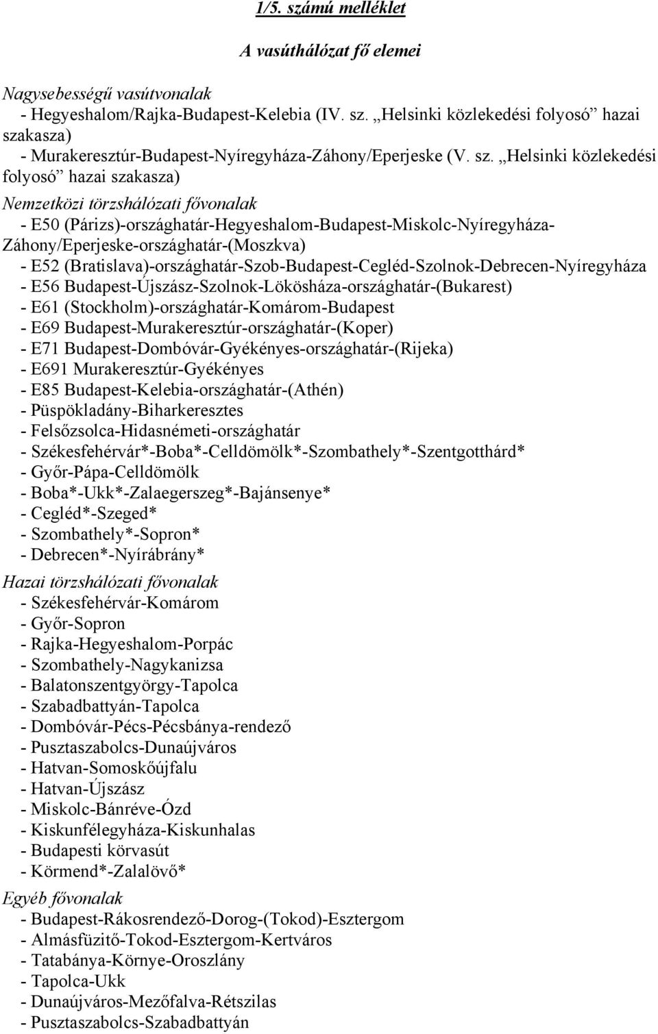 (Bratislava)-országhatár-Szob-Budapest-Cegléd-Szolnok-Debrecen-Nyíregyháza - E56 Budapest-Újszász-Szolnok-Lökösháza-országhatár-(Bukarest) - E61 (Stockholm)-országhatár-Komárom-Budapest - E69