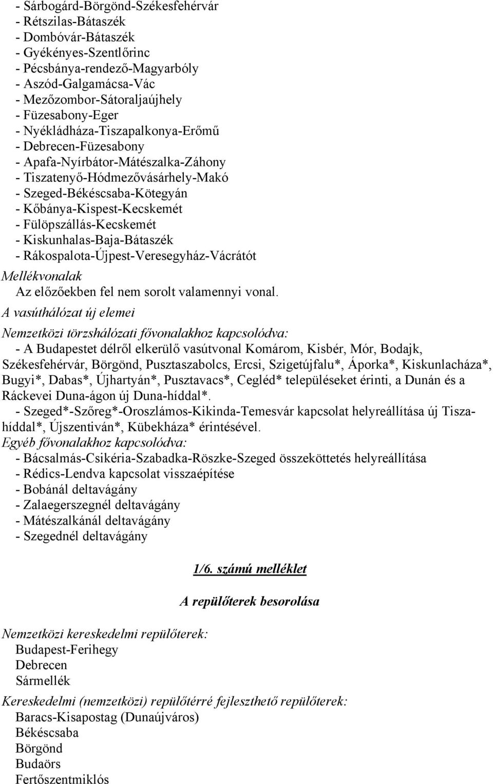 - Fülöpszállás-Kecskemét - Kiskunhalas-Baja-Bátaszék - Rákospalota-Újpest-Veresegyház-Vácrátót Mellékvonalak Az előzőekben fel nem sorolt valamennyi vonal.