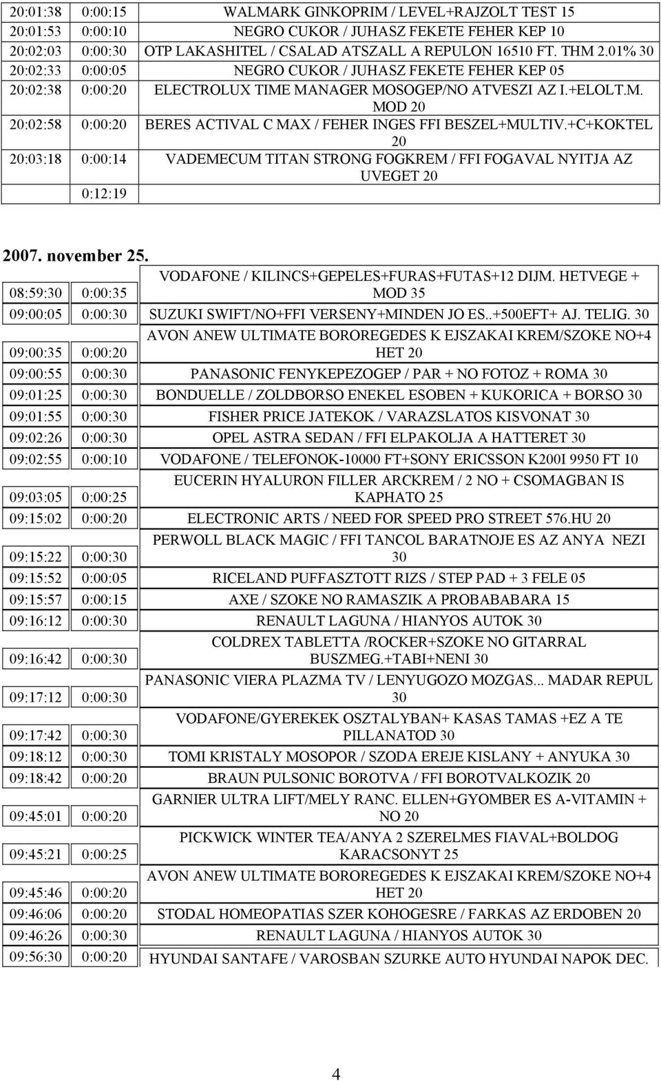 +C+KOKTEL 20 20:03:18 0:00:14 VADEMECUM TITAN STRONG FOGKREM / FFI FOGAVAL NYITJA AZ UVEGET 20 0:12:19 2007. november 25. 08:59: 0:00:35 VODAFONE / KILINCS+GEPELES+FURAS+FUTAS+12 DIJM.