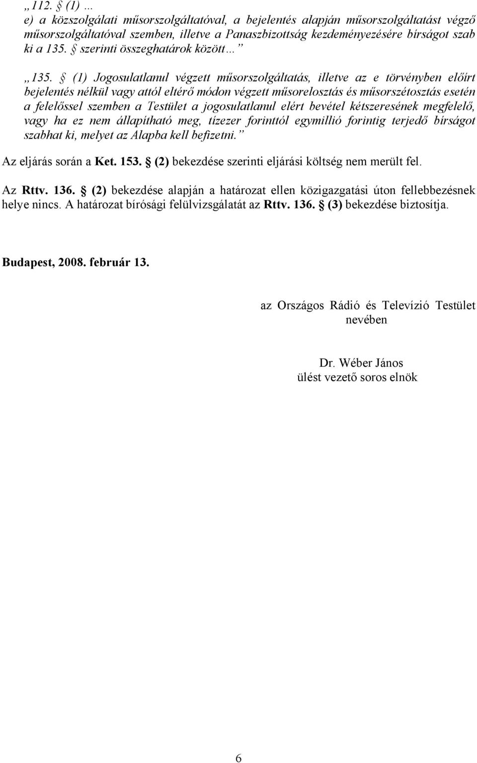 (1) Jogosulatlanul végzett műsorszolgáltatás, illetve az e törvényben előírt bejelentés nélkül vagy attól eltérő módon végzett műsorelosztás és műsorszétosztás esetén a felelőssel szemben a Testület