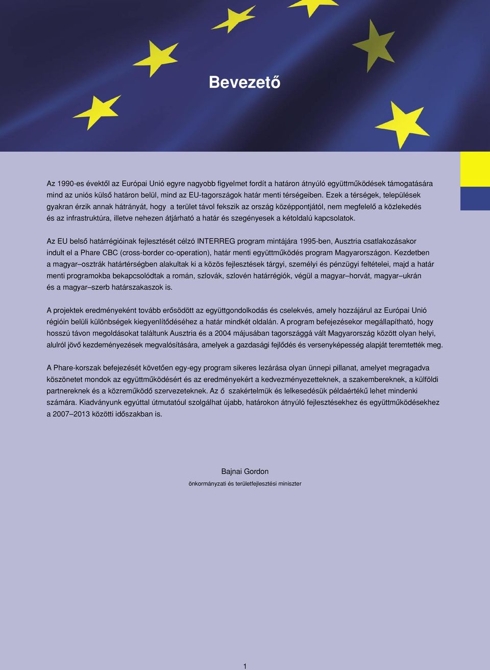 Ezek a térségek, települések gyakran érzik annak hátrányát, hogy a terület távol fekszik az ország középpontjától, nem megfelelô a közlekedés és az infrastruktúra, illetve nehezen átjárható a határ