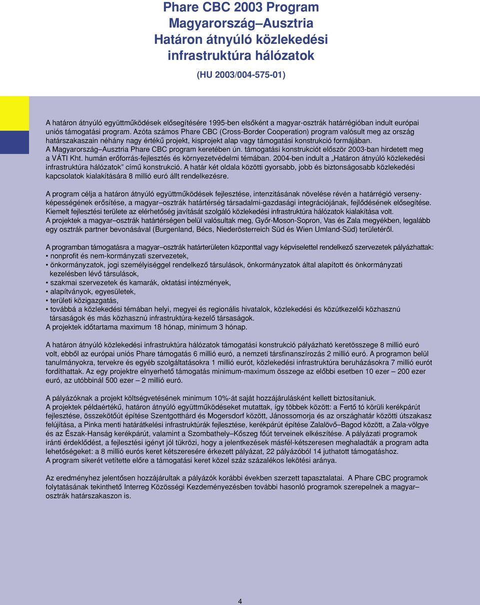 Azóta számos Phare CBC (Cross-Border Cooperation) program valósult meg az ország határszakaszain néhány nagy értékû projekt, kisprojekt alap vagy támogatási konstrukció formájában.