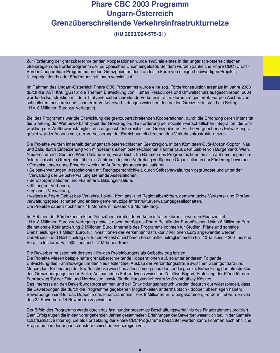 Seitdem wurden zahlreiche Phare CBC (Cross- Border Cooperation) Programme an den Grenzgebieten des Landes in Form von einigen hochwertigen Projekts, Kleinprojektfonds oder Förderkonstruktionen