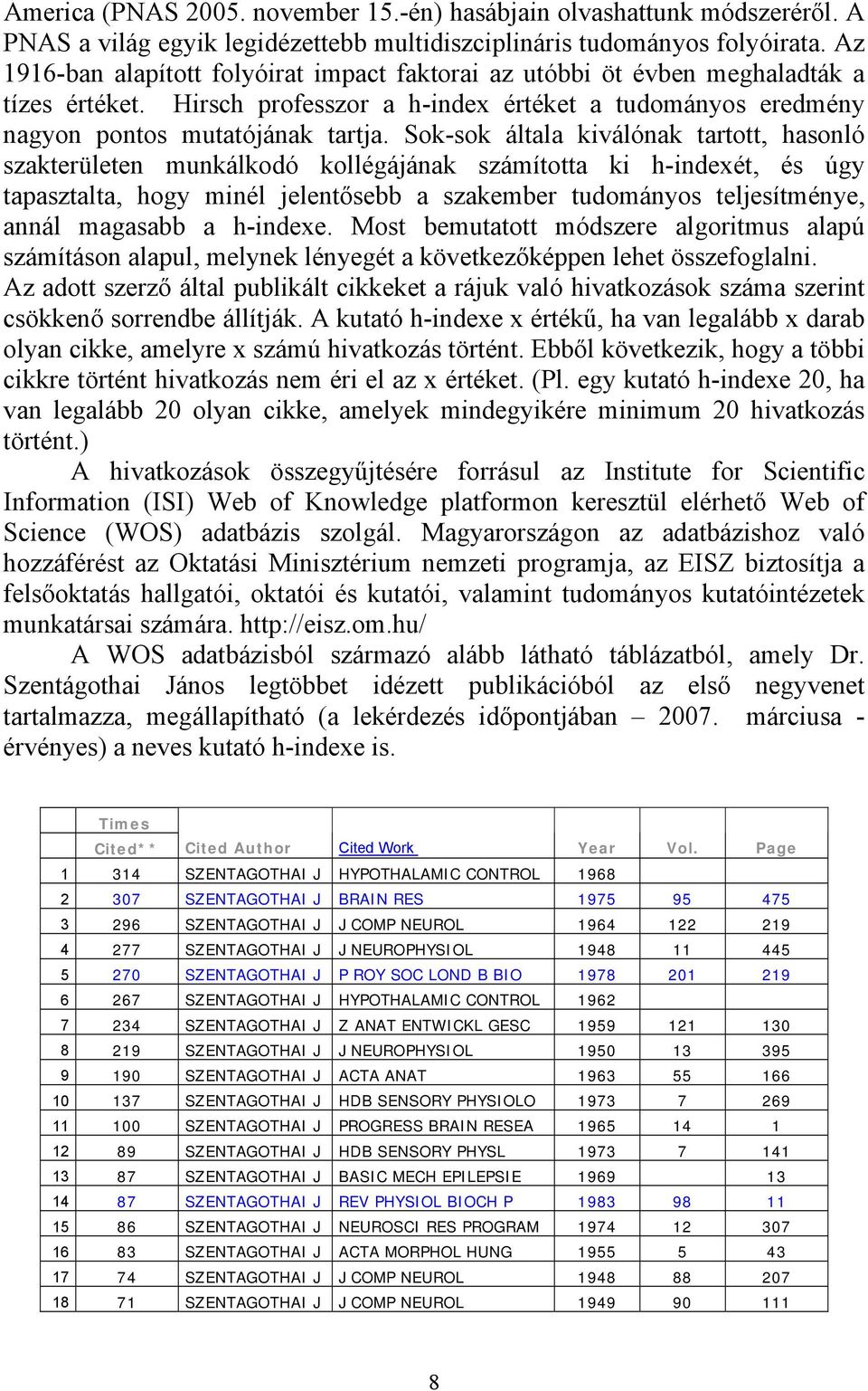 Sok-sok általa kiválónak tartott, hasonló szakterületen munkálkodó kollégájának számította ki h-indexét, és úgy tapasztalta, hogy minél jelentősebb a szakember tudományos teljesítménye, annál