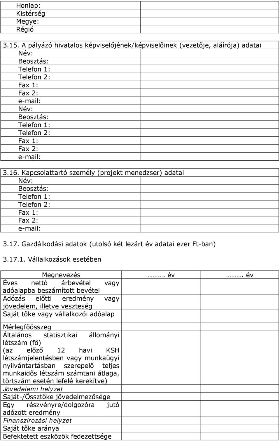 Kapcsolattartó személy (projekt menedzser) adatai Név: Beosztás: Telefon 1: Telefon 2: Fax 1: Fax 2: e-mail: 3.17. Gazdálkodási adatok (utolsó két lezárt év adatai ezer Ft-ban) 3.17.1. Vállalkozások esetében Megnevezés.