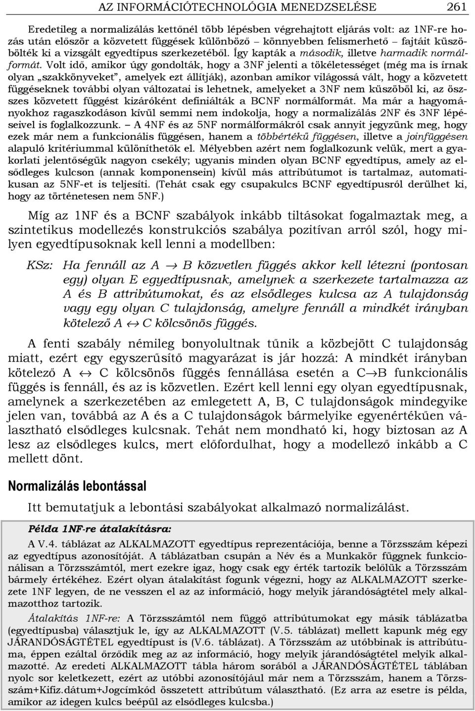 Volt idı, amikor úgy gondolták, hogy a 3NF jelenti a tökéletességet (még ma is írnak olyan szakkönyveket, amelyek ezt állítják), azonban amikor világossá vált, hogy a közvetett függéseknek további