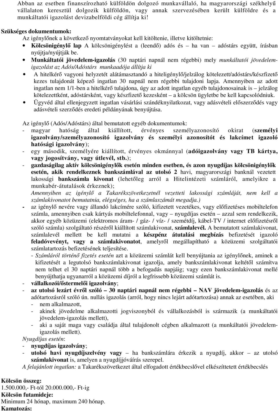 Szükséges dokumentumok: Az igénylőnek a következő nyomtatványokat kell kitöltenie, illetve kitöltetnie: Kölcsönigénylő lap A kölcsönigénylést a (leendő) adós és ha van adóstárs együtt, írásban