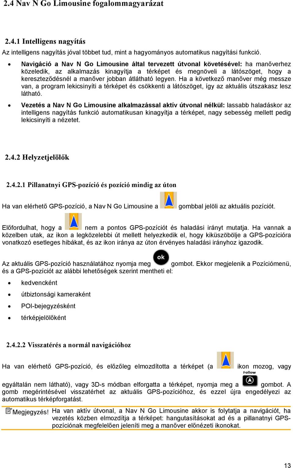 átlátható legyen. Ha a következő manőver még messze van, a program lekicsinyíti a térképet és csökkenti a látószöget, így az aktuális útszakasz lesz látható.