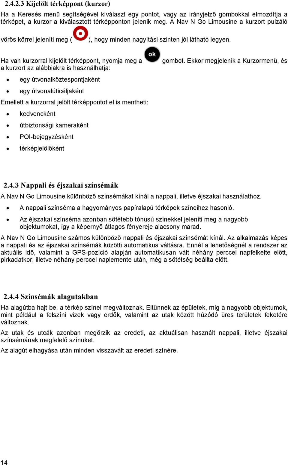 Ha van kurzorral kijelölt térképpont, nyomja meg a a kurzort az alábbiakra is használhatja: egy útvonalköztespontjaként egy útvonalúticéljaként Emellett a kurzorral jelölt térképpontot el is