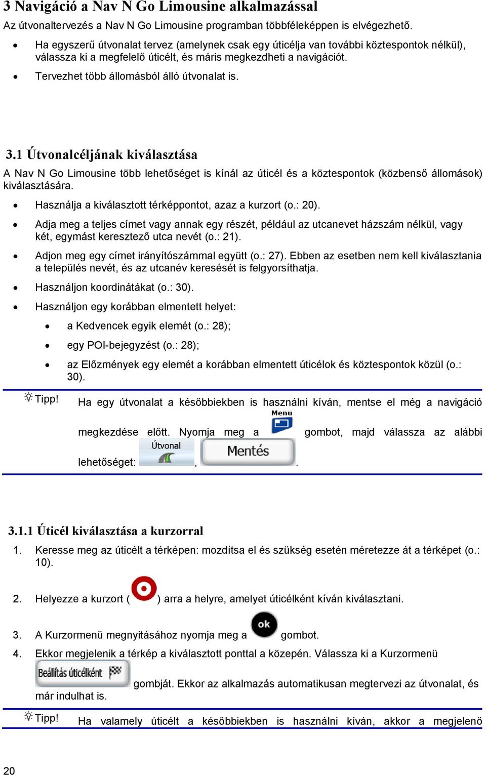 Tervezhet több állomásból álló útvonalat is. 3.1 Útvonalcéljának kiválasztása A Nav N Go Limousine több lehetőséget is kínál az úticél és a köztespontok (közbenső állomások) kiválasztására.