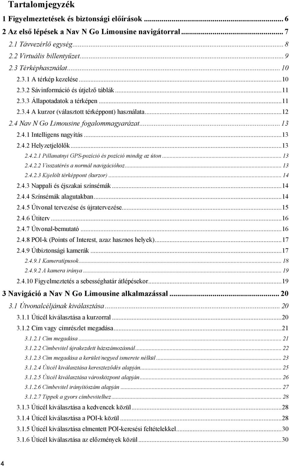 4 Nav N Go Limousine fogalommagyarázat... 13 2.4.1 Intelligens nagyítás... 13 2.4.2 Helyzetjelölők... 13 2.4.2.1 Pillanatnyi GPS-pozíció és pozíció mindig az úton... 13 2.4.2.2 Visszatérés a normál navigációhoz.