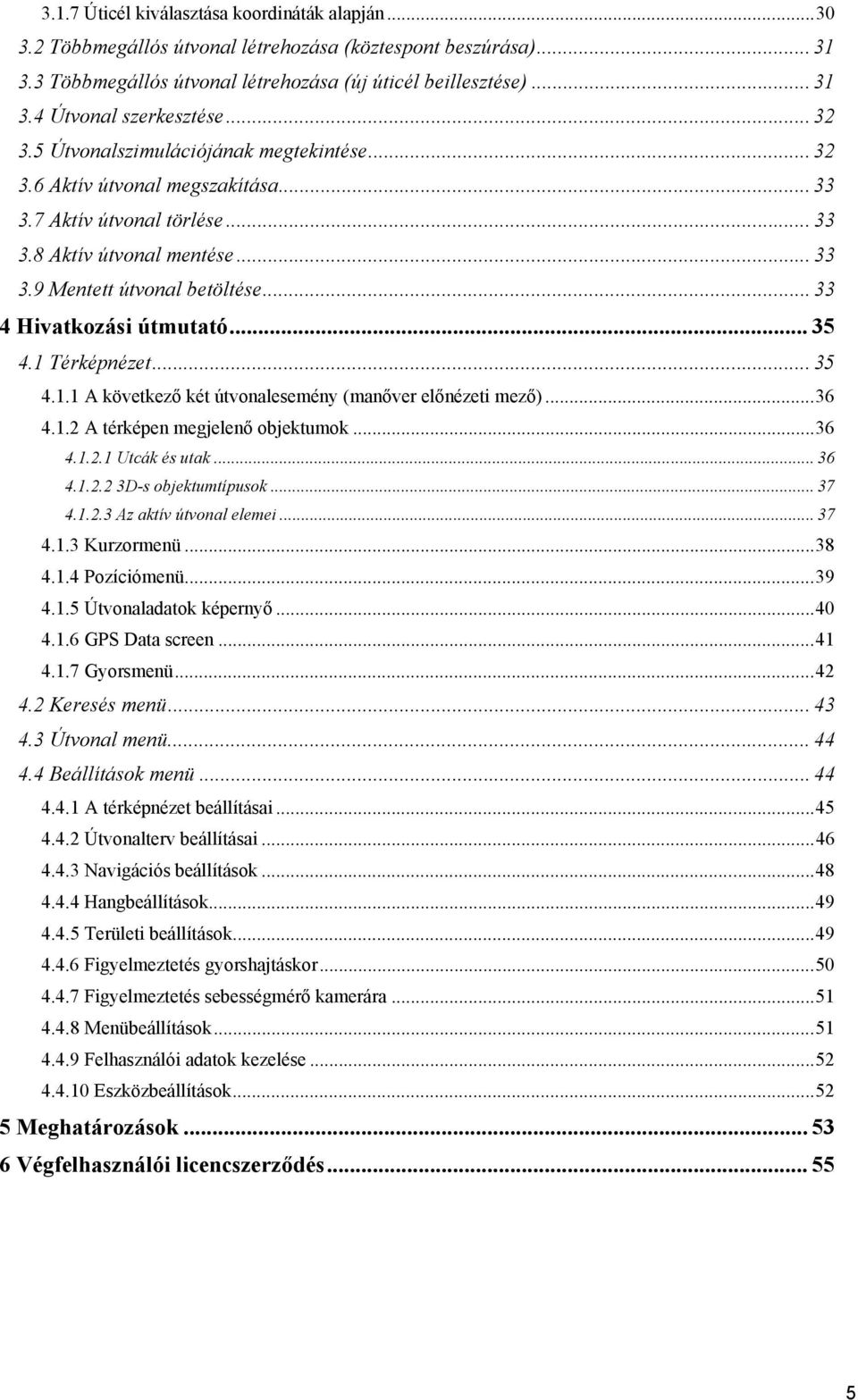 .. 33 4 Hivatkozási útmutató... 35 4.1 Térképnézet... 35 4.1.1 A következő két útvonalesemény (manőver előnézeti mező)... 36 4.1.2 A térképen megjelenő objektumok... 36 4.1.2.1 Utcák és utak... 36 4.1.2.2 3D-s objektumtípusok.