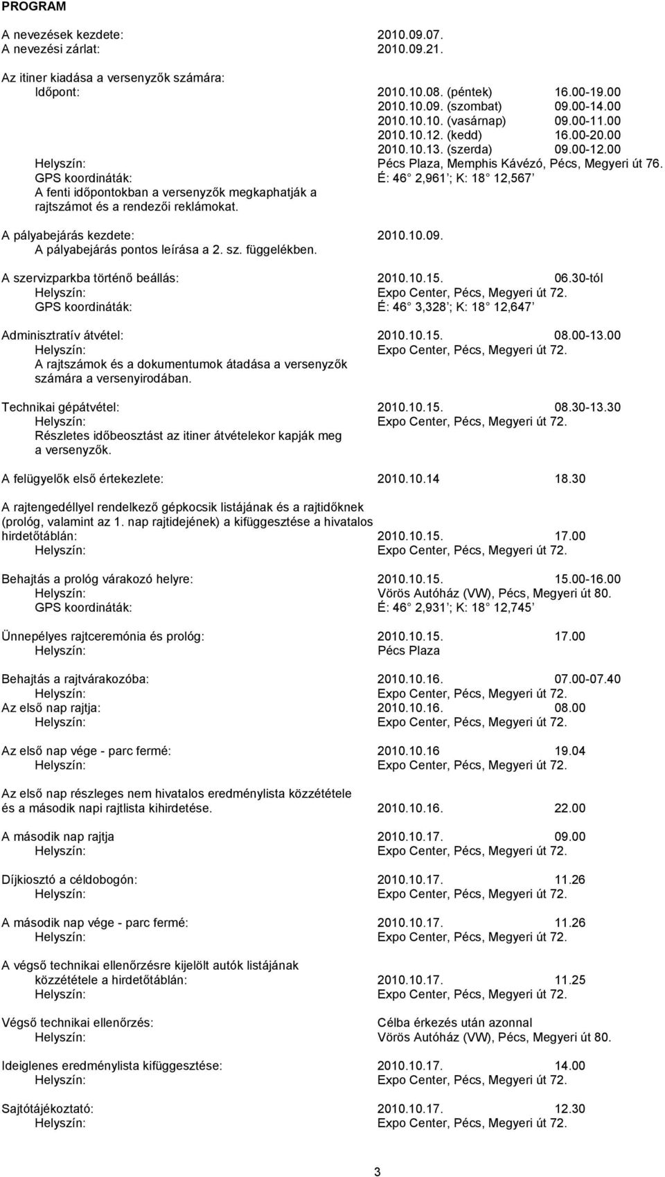 GPS koordináták: É: 46 2,961 ; K: 18 12,567 A fenti időpontokban a versenyzők megkaphatják a rajtszámot és a rendezői reklámokat. A pályabejárás kezdete: 2010.10.09. A pályabejárás pontos leírása a 2.