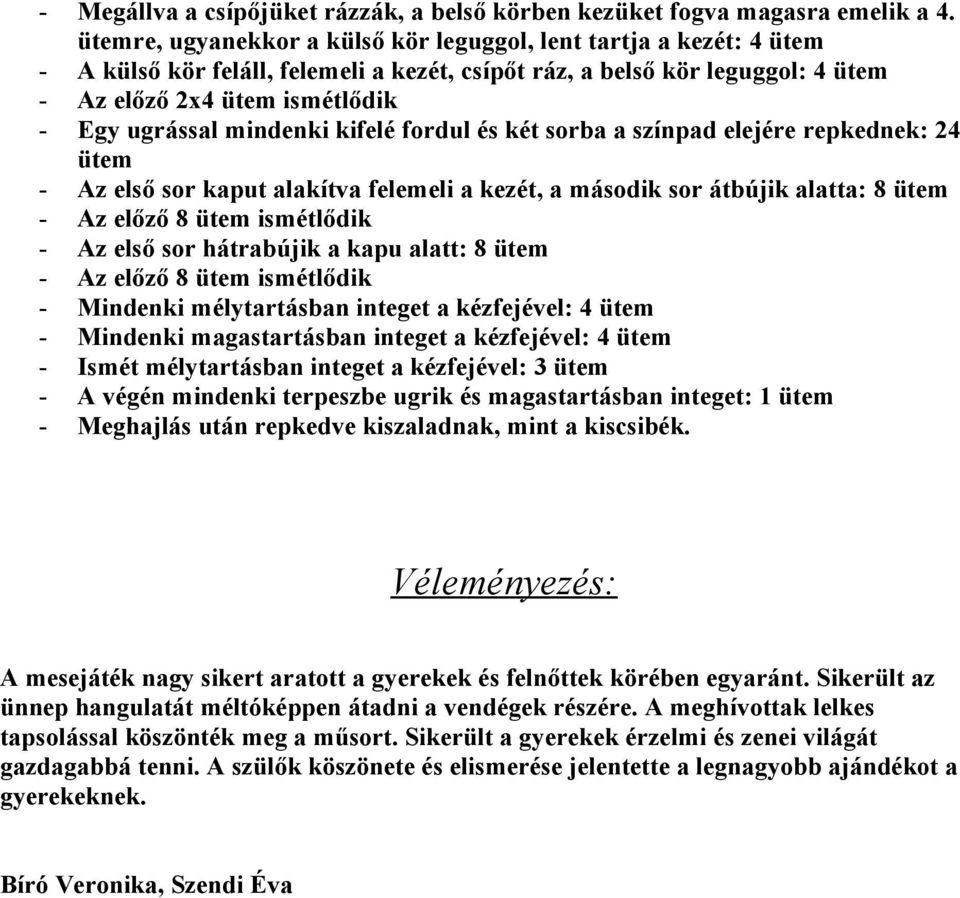 mindenki kifelé fordul és két sorba a színpad elejére repkednek: 24 ütem - Az első sor kaput alakítva felemeli a kezét, a második sor átbújik alatta: 8 ütem - Az előző 8 ütem ismétlődik - Az első sor