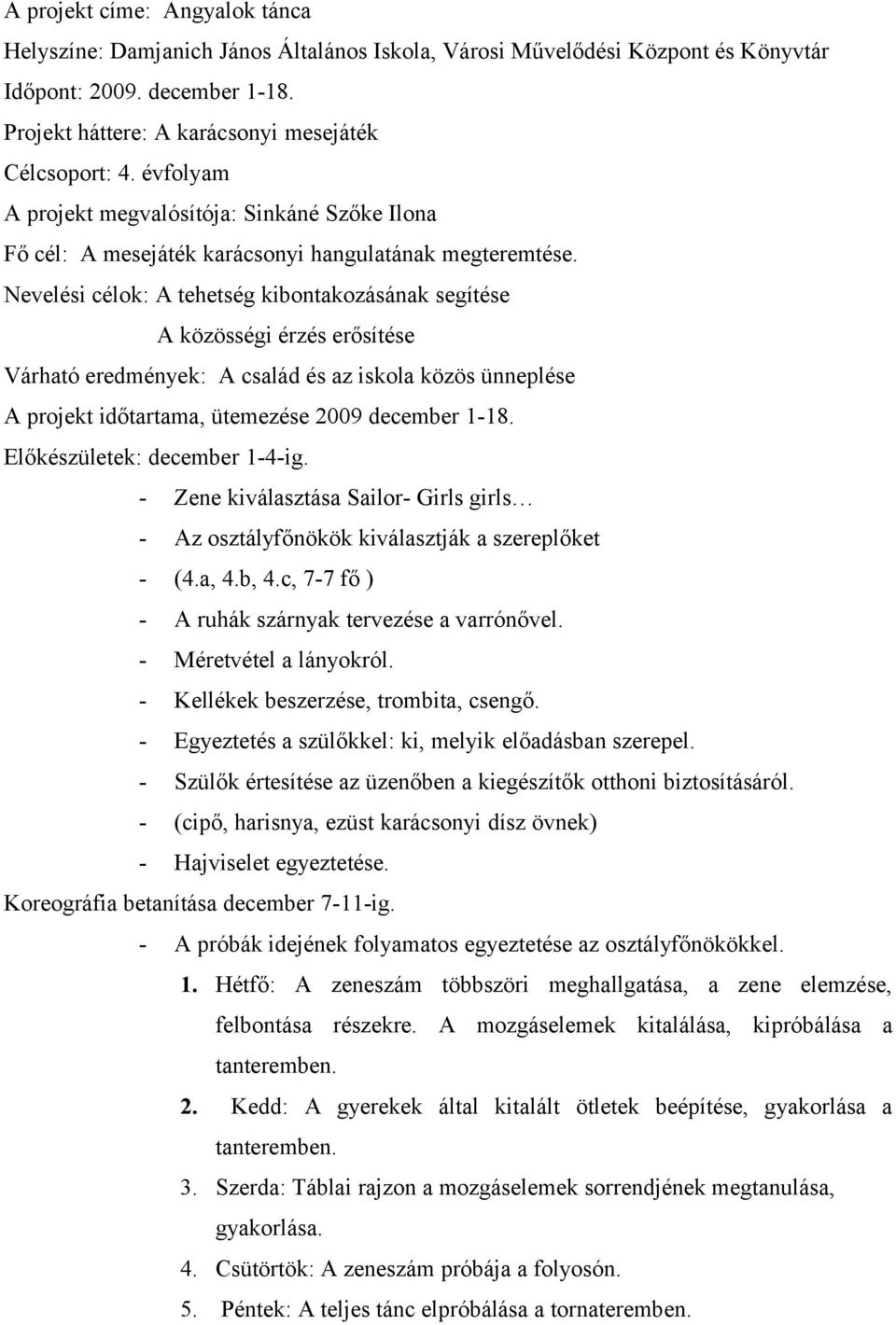 Nevelési célok: A tehetség kibontakozásának segítése A közösségi érzés erősítése Várható eredmények: A család és az iskola közös ünneplése A projekt időtartama, ütemezése 2009 december 1-18.