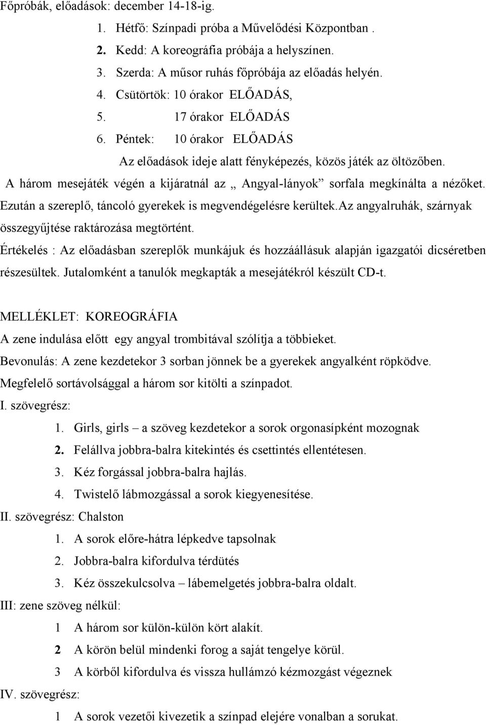 A három mesejáték végén a kijáratnál az Angyal-lányok sorfala megkínálta a nézőket. Ezután a szereplő, táncoló gyerekek is megvendégelésre kerültek.