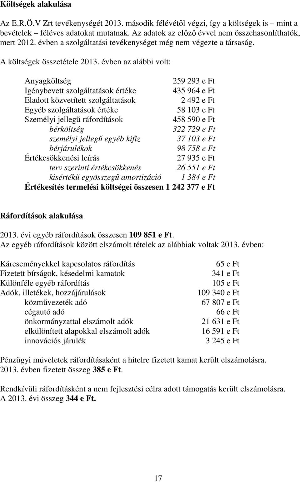 évben az alábbi volt: Anyagköltség 259 293 e Ft Igénybevett szolgáltatások értéke 435 964 e Ft Eladott közvetített szolgáltatások 2 492 e Ft Egyéb szolgáltatások értéke 58 103 e Ft Személyi jellegű