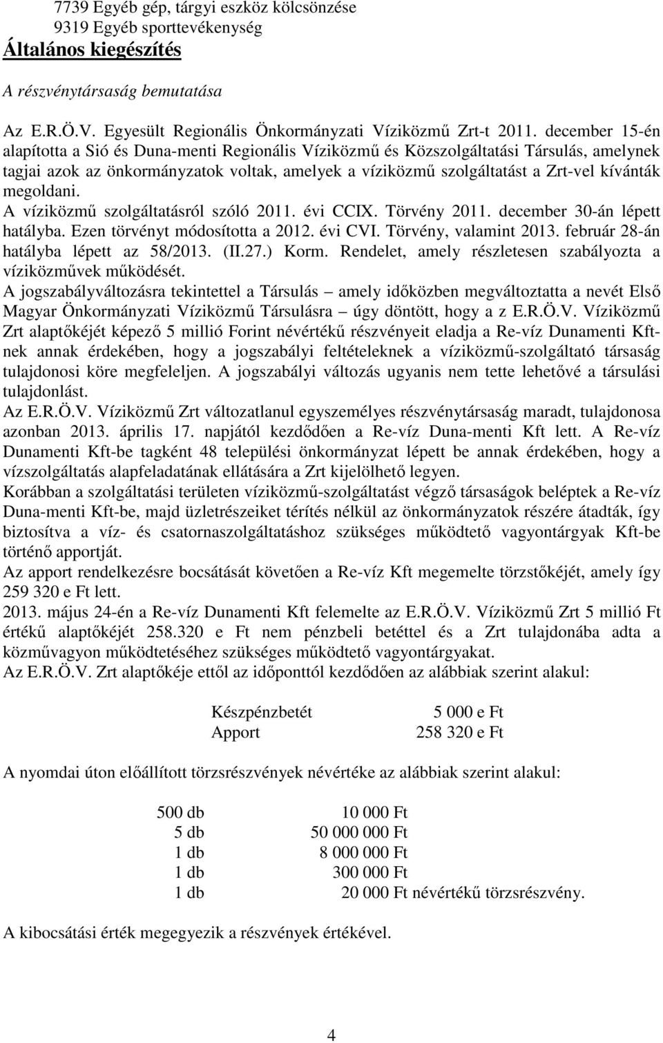 megoldani. A víziközmű szolgáltatásról szóló 2011. évi CCIX. Törvény 2011. december 30-án lépett hatályba. Ezen törvényt módosította a 2012. évi CVI. Törvény, valamint 2013.