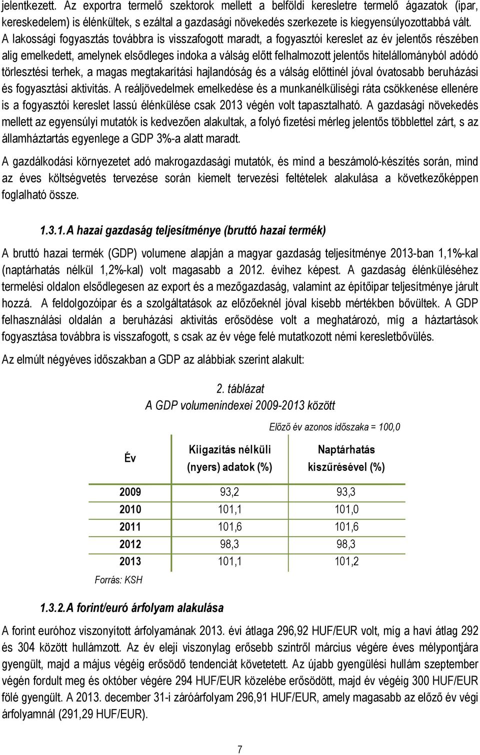 adódó törlesztési terhek, a magas megtakarítási hajlandóság és a válság előttinél jóval óvatosabb beruházási és fogyasztási aktivitás.