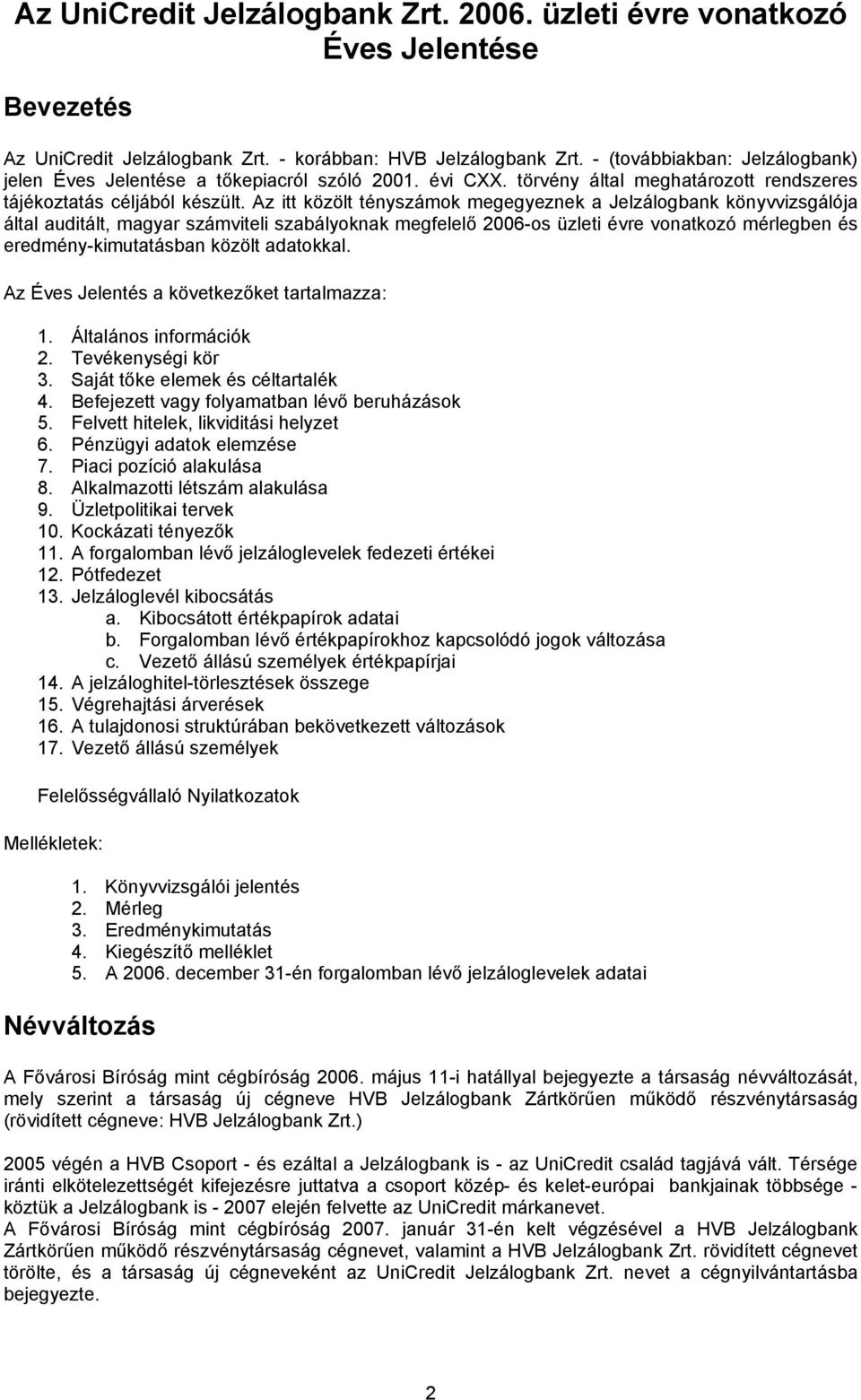 Az itt közölt tényszámok megegyeznek a Jelzálogbank könyvvizsgálója által auditált, magyar számviteli szabályoknak megfelelő 2006-os üzleti évre vonatkozó mérlegben és eredmény-kimutatásban közölt