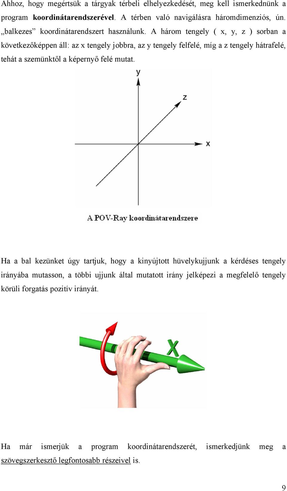 A három tengely ( x, y, z ) sorban a következőképpen áll: az x tengely jobbra, az y tengely felfelé, míg a z tengely hátrafelé, tehát a szemünktől a képernyő felé mutat.