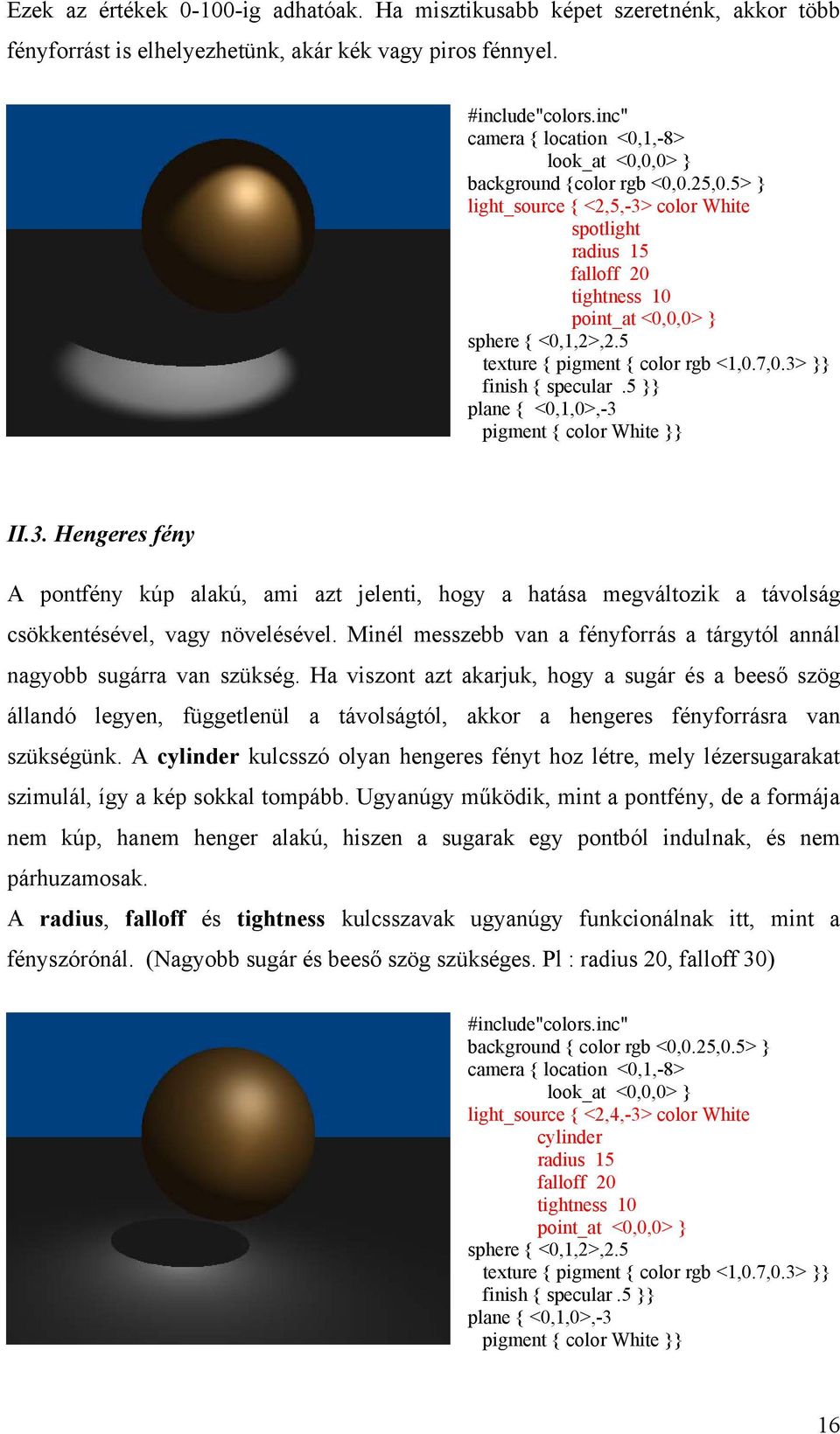 5> } light_source { <2,5,-3> color White spotlight radius 15 falloff 20 tightness 10 point_at <0,0,0> } sphere { <0,1,2>,2.5 texture { pigment { color rgb <1,0.7,0.3> }} finish { specular.