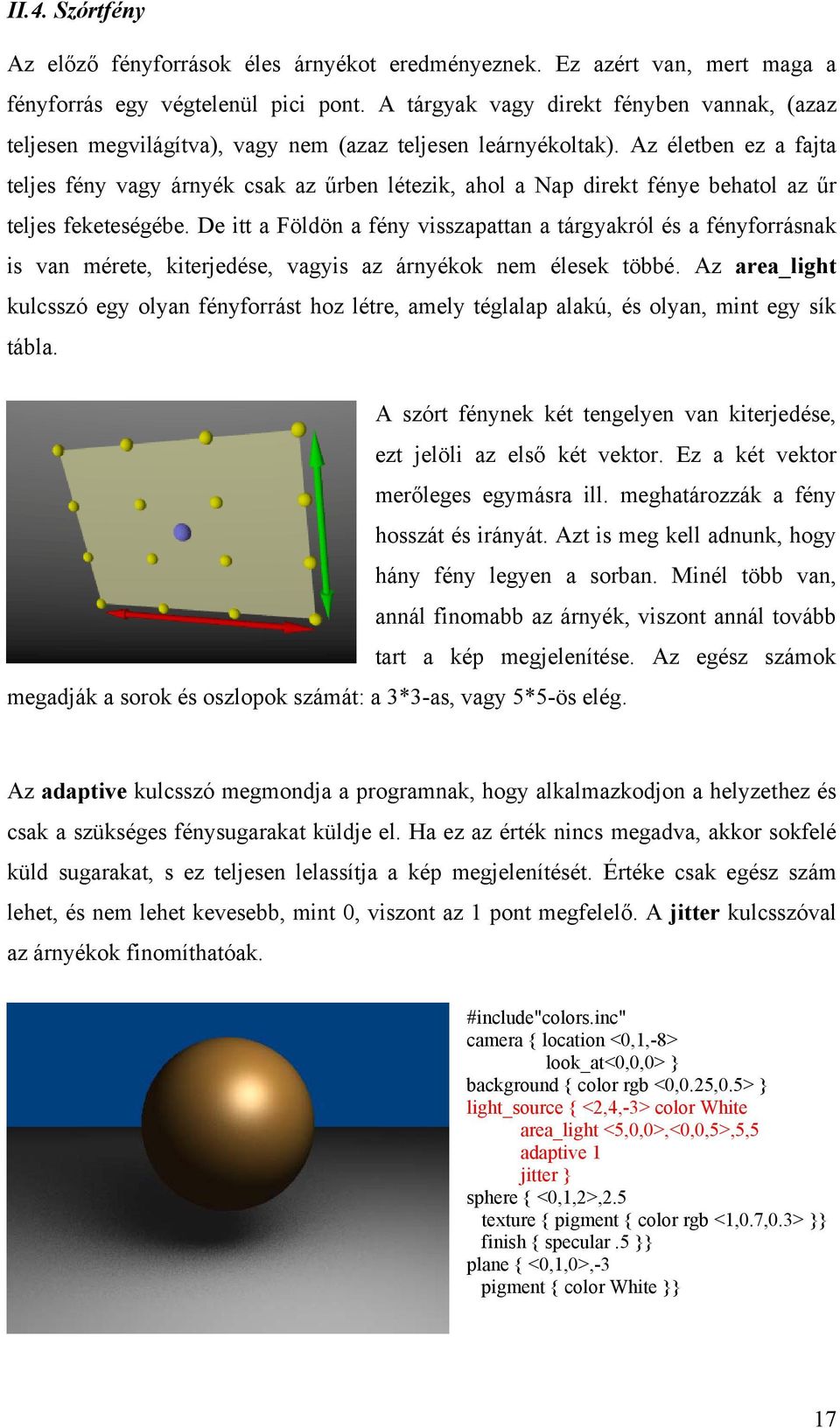 Az életben ez a fajta teljes fény vagy árnyék csak az űrben létezik, ahol a Nap direkt fénye behatol az űr teljes feketeségébe.