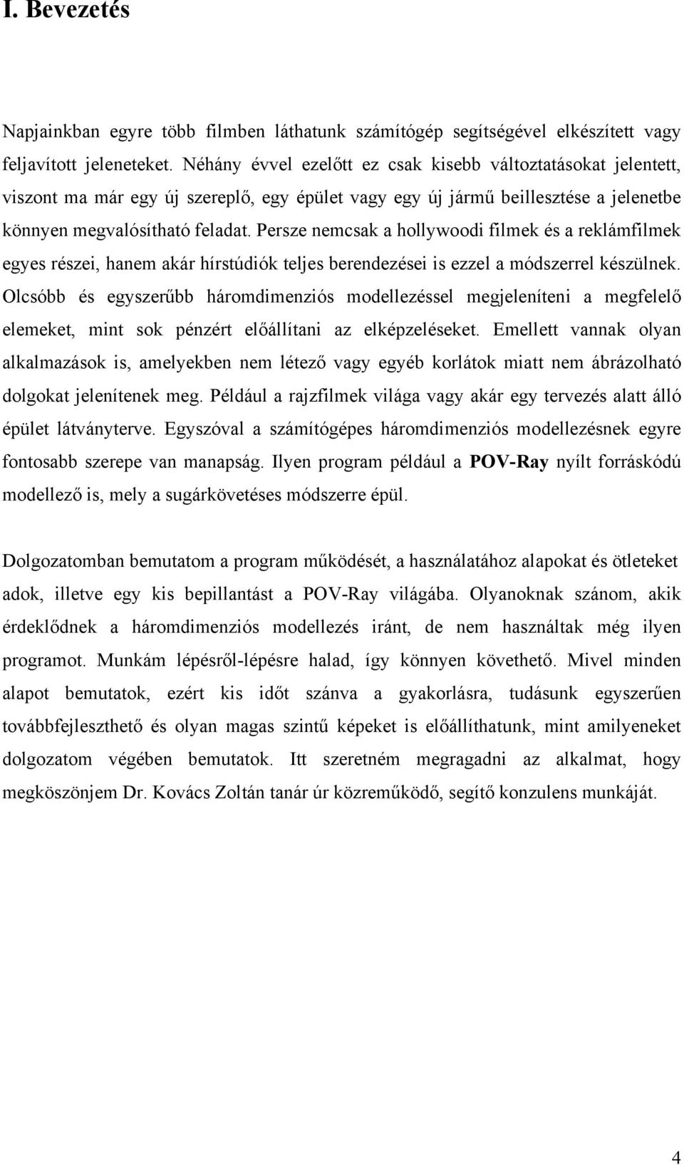 Persze nemcsak a hollywoodi filmek és a reklámfilmek egyes részei, hanem akár hírstúdiók teljes berendezései is ezzel a módszerrel készülnek.